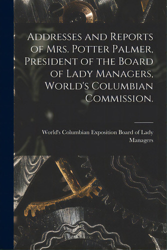 Addresses And Reports Of Mrs. Potter Palmer, President Of The Board Of Lady Managers, World's Col..., De World's Columbian Exposition (1893. Editorial Legare Street Pr, Tapa Blanda En Inglés