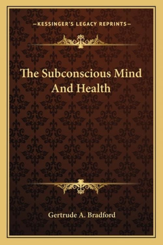 The Subconscious Mind And Health, De Bradford, Gertrude A.. Kessinger's Legacy Reprints, Vol. 1. Editorial Kessinger Pub Llc, Tapa Blanda En Inglés