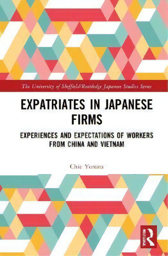 Expatriates In Japanese Firms : Experiences And Expectations Of Workers From China And Vietnam, De Chie Yorozu. En Inglés