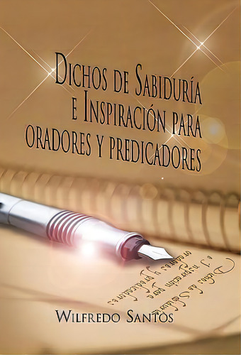 Dichos De Sabiduria E Inspiracion Para Oradores Y Predicadores, De Wilfredo Santos., Vol. 1. Editorial Palibrio, Tapa Dura En Español