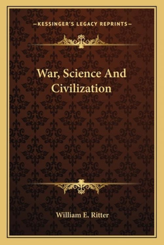 War, Science And Civilization, De Ritter, William E.. Kessinger's Legacy Reprints, Vol. 1. Editorial Kessinger Pub Llc, Tapa Blanda En Inglés