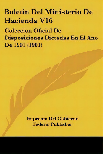 Boletin Del Ministerio De Hacienda V16, De Del Gobierno Federal Publisher Imprenta Del Gobierno Federal Publisher. Editorial Kessinger Publishing, Tapa Blanda En Español