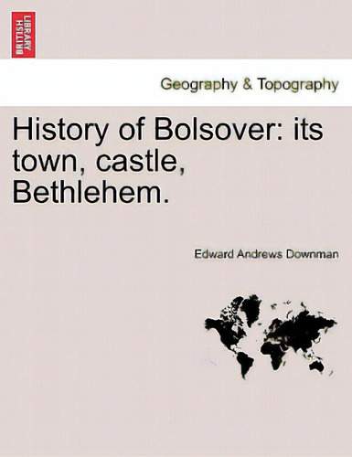 History Of Bolsover: Its Town, Castle, Bethlehem., De Downman, Edward Andrews., Vol. 1. Editorial British Lib Historical Print E, Tapa Blanda En Inglés