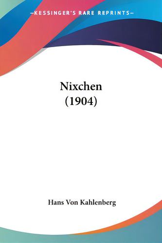 Nixchen (1904), De Kahlenberg, Hans Von. Editorial Kessinger Pub Llc, Tapa Blanda En Inglés