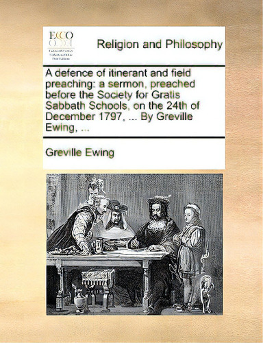A Defence Of Itinerant And Field Preaching: A Sermon, Preached Before The Society For Gratis Sabb..., De Ewing, Greville., Vol. 1. Editorial Gale Ecco Print Ed, Tapa Blanda En Inglés