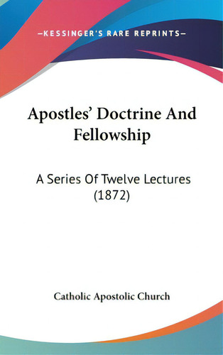 Apostles' Doctrine And Fellowship: A Series Of Twelve Lectures (1872): A Series Of Twelve Lectures (1872), De Catholic Apostolic Church., Vol. 1. Editorial Kessinger Pub Llc, Tapa Dura En Inglés