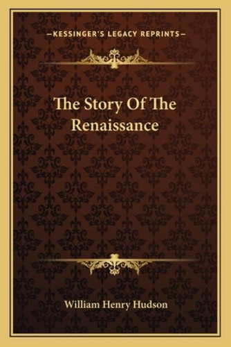 The Story Of The Renaissance, De Hudson, William Henry. Kessinger's Legacy Reprints, Vol. 1. Editorial Kessinger Pub Llc, Tapa Blanda En Inglés
