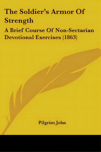 The Soldier's Armor Of Strength: A Brief Course Of Non-sectarian Devotional Exercises (1863), De John, Pilgrim. Editorial Kessinger Pub Llc, Tapa Blanda En Inglés