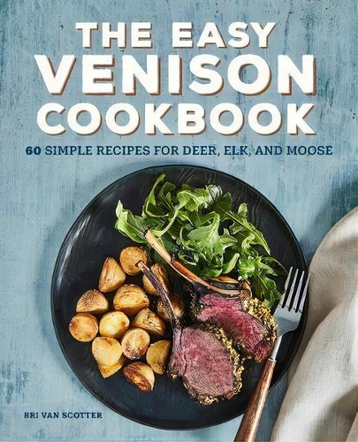 The Easy Venison Cookbook : 60 Simple Recipes For Deer, Elk, And Moose, De Bri Van Scotter. Editorial Rockridge Press, Tapa Blanda En Inglés