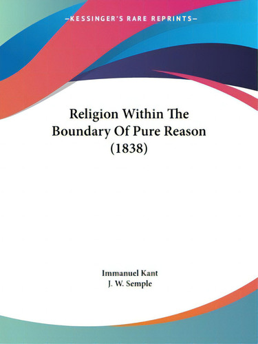 Religion Within The Boundary Of Pure Reason (1838), De Kant, Immanuel. Editorial Kessinger Pub Llc, Tapa Blanda En Inglés