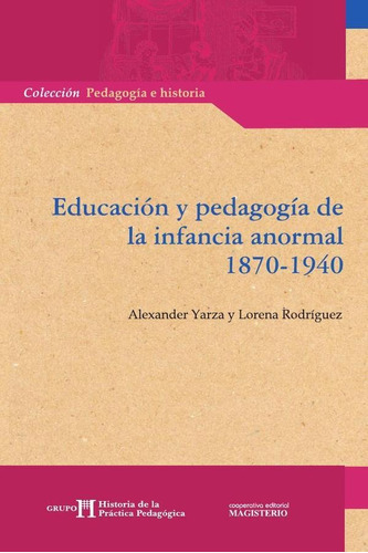 Educación Y Pedagogía De La Infancia Anormal 1870-1940, De Alexander Yarza Y Lorena Rodríguez. Editorial Magisterio, Tapa Blanda En Español, 2007
