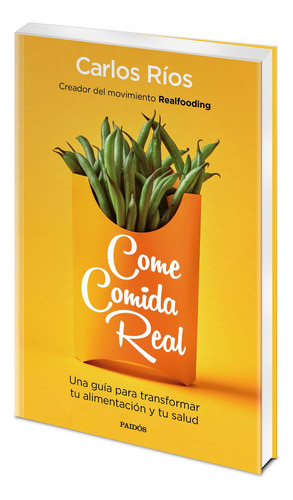 Come comida real: Una guía para transformar tu alimentación y tu salud, de Ríos, Carlos. Divulgación/Autoayuda Editorial Paidos México, tapa blanda en español, 2019