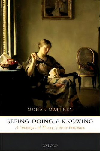 Seeing, Doing, And Knowing, De Mohan Matthen. Editorial Oxford University Press, Tapa Blanda En Inglés