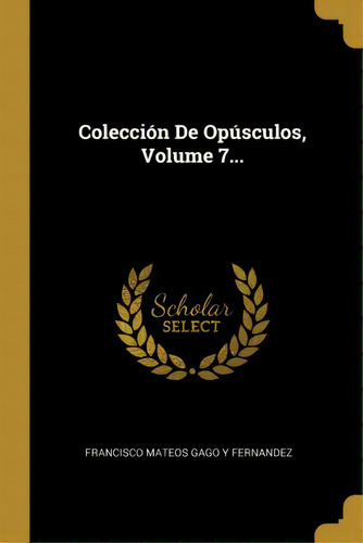 Colecci N De Op Sculos, Volume 7..., De Francisco Mateos Gago Y Fernandez. Editorial Real Academia De La Historia, Tapa Blanda En Español, 2013