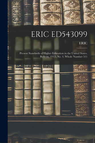 Eric Ed543099: Present Standards Of Higher Education In The United States. Bulletin, 1913, No. 4...., De Eric. Editorial Legare Street Pr, Tapa Blanda En Inglés