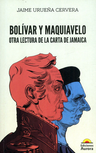 Bolívar Y Maquiavelo: Otra Lectura De La Carta De Jamaica, De Jaime Urueña Cervera. Editorial Ediciones Aurora, Tapa Blanda, Edición 2023 En Español
