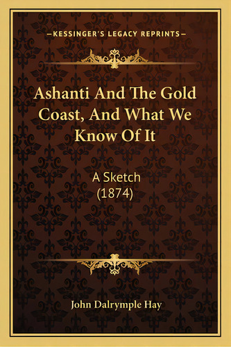 Ashanti And The Gold Coast, And What We Know Of It: A Sketch (1874), De Hay, John Dalrymple. Editorial Kessinger Pub Llc, Tapa Blanda En Inglés