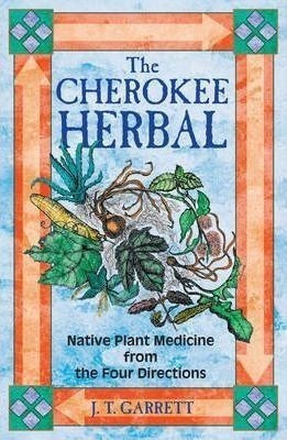 The Cherokee Herbal : Native Plant Medicine From The Four Di