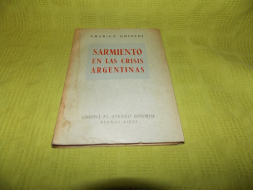 Sarmiento En Las Crisis Argentinas - Américo Ghioldi