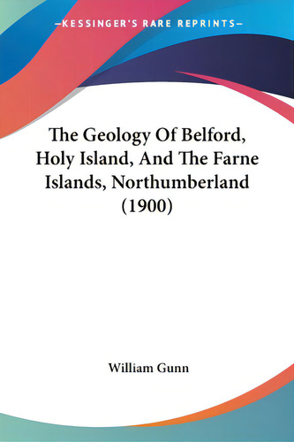 The Geology Of Belford, Holy Island, And The Farne Islands, Northumberland (1900), De Gunn, William. Editorial Kessinger Pub Llc, Tapa Blanda En Inglés