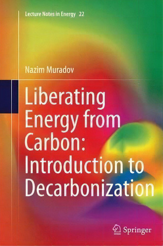 Liberating Energy From Carbon: Introduction To Decarbonization, De Nazim Muradov. Lecture Tes In Energy, Vol. 1. Editorial Springer-verlag New York Inc., Tapa Blanda En Inglés, 2016