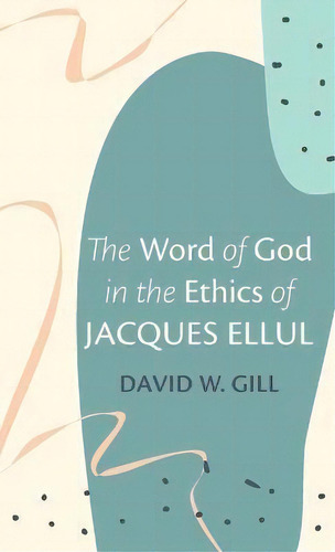 The Word Of God In The Ethics Of Jacques Ellul, De David W Gill. Editorial Wipf & Stock Publishers, Tapa Dura En Inglés