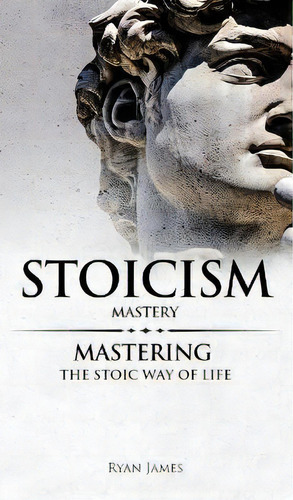 Stoicism : Mastery - Mastering The Stoic Way Of Life (stoicism Series) (volume 2), De Ryan James. Editorial Sd Publishing Llc, Tapa Dura En Inglés