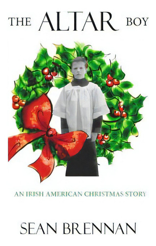 The Altar Boy: An Irish American Christmas Story, De Brennan, Sean. Editorial Createspace, Tapa Blanda En Inglés