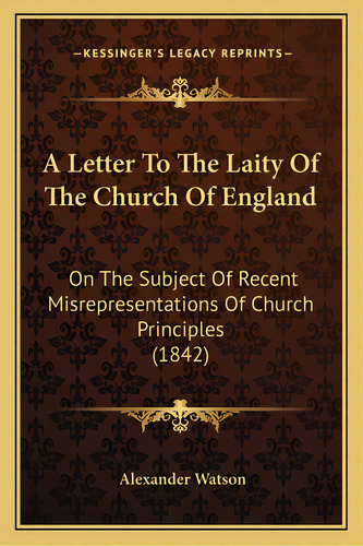 A Letter To The Laity Of The Church Of England: On The Subject Of Recent Misrepresentations Of Ch..., De Watson, Alexander. Editorial Kessinger Pub Llc, Tapa Blanda En Inglés