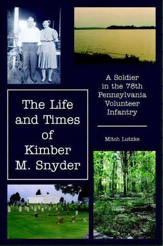 The Life And Times Of Kimber M. Snyder: A Soldier In The 78th Pennsylvania Volunteer Infantry, De Mitch Lutzke., Vol. 1. Editorial Authorhouse, Tapa Blanda En Inglés