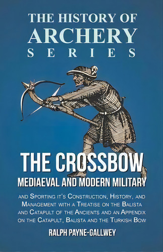 The Crossbow - Mediaeval And Modern Military And Sporting It's Construction, History, And Managem..., De Sir Ralph Payne-gallwey. Editorial Read Books, Tapa Blanda En Inglés, 2016