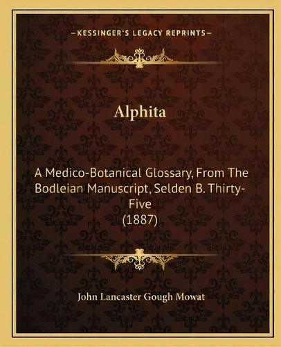 Alphita : A Medico-botanical Glossary, From The Bodleian Manuscript, Selden B. Thirty-five (1887), De John Lancaster Gough Mowat. Editorial Kessinger Publishing, Tapa Blanda En Inglés