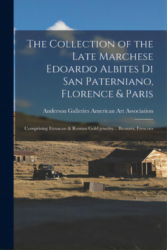 The Collection Of The Late Marchese Edoardo Albites Di San Paterniano, Florence & Paris: Comprisi..., De American Art Association, Anderson Ga. Editorial Hassell Street Pr, Tapa Blanda En Inglés