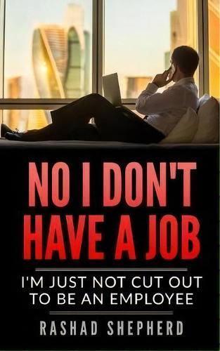 No I Don't Have A Job : I'm Just Not Cut Out To Be An Employee, De Mr Rashad J Shepherd. Editorial Createspace Independent Publishing Platform, Tapa Blanda En Inglés