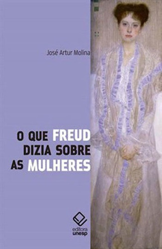 O Que Freud Dizia Sobre As Mulheres, De Molina, José Artur. Editora Unesp, Capa Mole, Edição 2ª Edição - 2016 Em Português