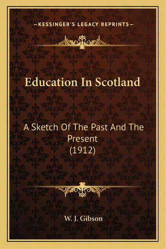Education In Scotland: A Sketch Of The Past And The Present (1912), De Gibson, W. J.. Editorial Kessinger Pub Llc, Tapa Blanda En Inglés