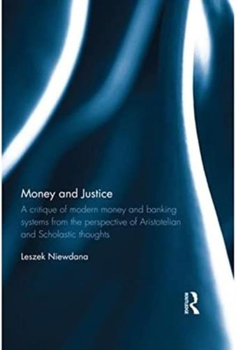 Money And Justice: A Critique Of Modern Money And Banking Systems From The Perspective Of Aristotelian And Scholastic Thoughts, De Niewdana, Leszek. Editorial Routledge, Tapa Blanda En Inglés
