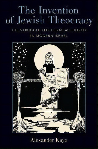 The Invention Of Jewish Theocracy : The Struggle For Legal Authority In Modern Israel, De Alexander Kaye. Editorial Oxford University Press Inc, Tapa Dura En Inglés