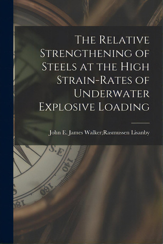 The Relative Strengthening Of Steels At The High Strain-rates Of Underwater Explosive Loading, De Lisanby, James Walker Rasmussen John. Editorial Hassell Street Pr, Tapa Blanda En Inglés