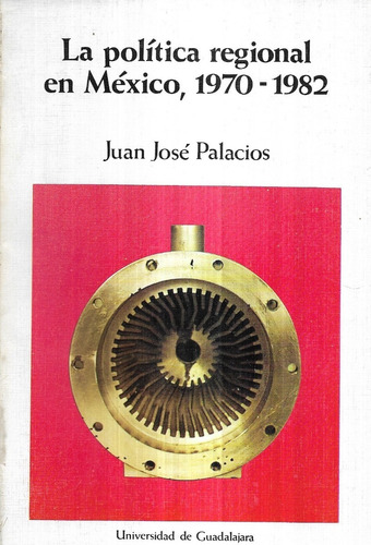 La Política Regional En México 1970 - 1982 / Juan J Palacios