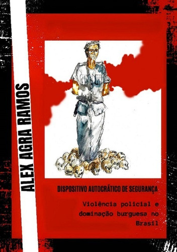 Dispositivo Autocrático De Segurança: Violência Policial E Dominação Burguesa No Brasil, De Alex Agra Ramos. Não Aplicável, Vol. 1. Editorial Clube De Autores, Tapa Mole, Edición 1 En Português, 2020