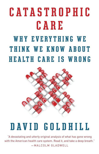 Catastrophic Care: Why Everything We Think We Know About Health Care Is Wrong, De Goldhill, David. Editorial Vintage, Tapa Blanda En Inglés