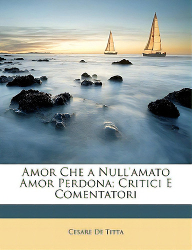 Amor Che A Null'amato Amor Perdona; Critici E Comentatori, De De Titta, Cesare. Editorial Nabu Pr, Tapa Blanda En Inglés