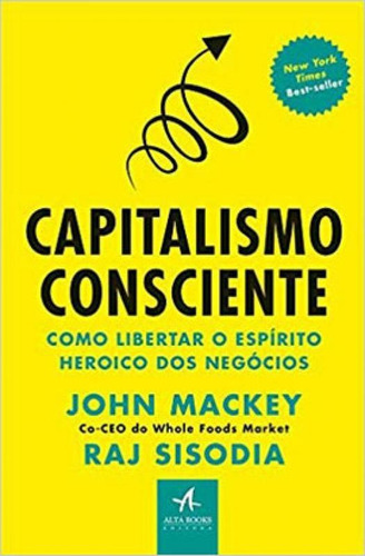 Capitalismo Consciente - Como Libertar O Espirito Heroico Do