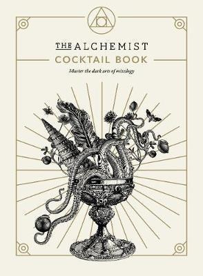 The Alchemist Cocktail Book : Master The Dark Arts Of Mix...