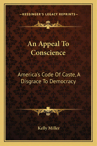 An Appeal To Conscience: America's Code Of Caste, A Disgrace To Democracy, De Miller, Kelly. Editorial Kessinger Pub Llc, Tapa Blanda En Inglés