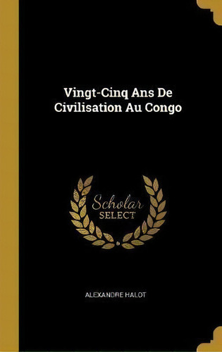 Vingt-cinq Ans De Civilisation Au Congo, De Alexandre Halot. Editorial Wentworth Press, Tapa Dura En Francés
