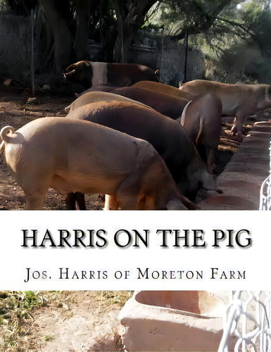 Harris On The Pig : The Breeding, Rearing, Management And Improvement Of Swine, De Jos Harris Of Moreton Farm., Vol. 1. Editorial Createspace Independent Publishing Platform, Tapa Blanda En Inglés