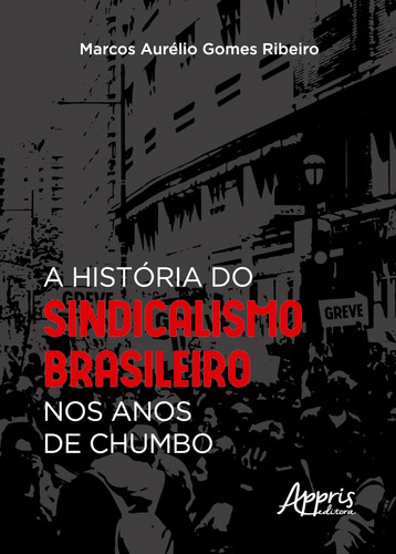A história do sindicalismo brasileiro nos anos de chumbo, de Ribeiro, Marcos Aurélio Gomes. Editorial Appris Editora e Livraria Eireli - ME, capa mole em português, 2021