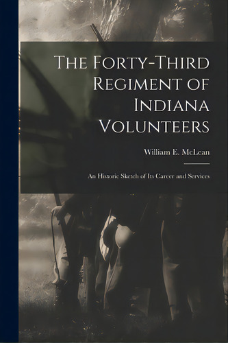 The Forty-third Regiment Of Indiana Volunteers: An Historic Sketch Of Its Career And Services, De Mclean, William E. (william Edward). Editorial Legare Street Pr, Tapa Blanda En Inglés
